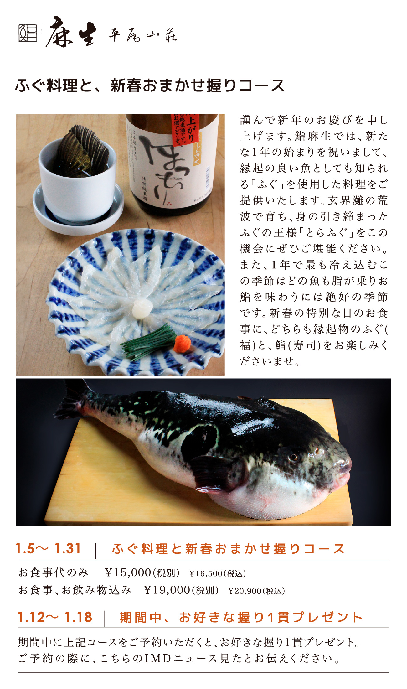 鮨麻生／1.5〜 1.31　ふぐ料理と新春おまかせ握りコース　お食事代のみ￥15,000（税別）￥16,500（税込）　お食事、お飲み物込み ￥19,000（税別） ￥20,900（税込）／1.12〜 1.18 期間中、お好きな握り1貫プレゼント 期間中に上記コースをご予約いただくと、お好きな握り1貫プレゼント。ご予約の際に、こちらのIMDニュース見たとお伝えください。
